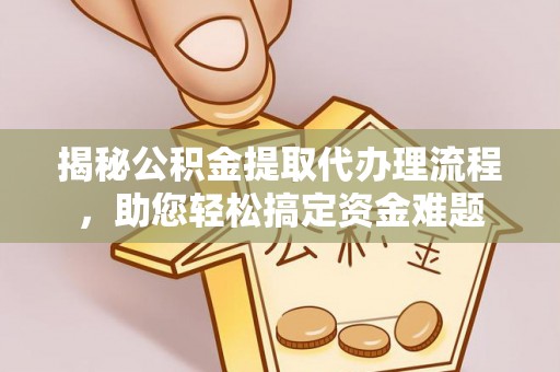顺德揭秘公积金提取代办理流程，助您轻松搞定资金难题