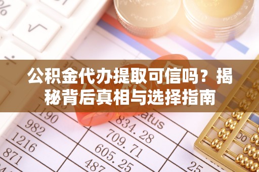 顺德公积金代办提取可信吗？揭秘背后真相与选择指南