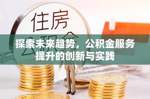 顺德探索未来趋势，公积金服务提升的创新与实践