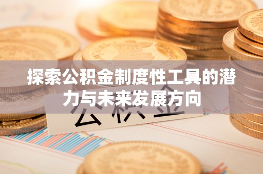顺德探索公积金制度性工具的潜力与未来发展方向
