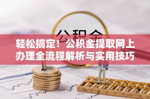 顺德轻松搞定！公积金提取网上办理全流程解析与实用技巧