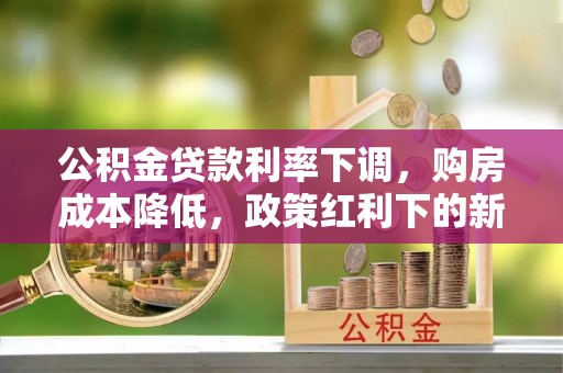 顺德公积金贷款利率下调，购房成本降低，政策红利下的新机遇