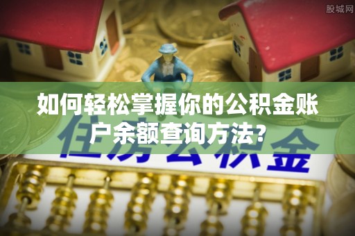 顺德如何轻松掌握你的公积金账户余额查询方法？