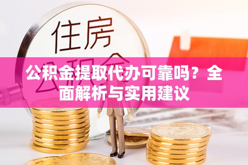 顺德公积金提取代办可靠吗？全面解析与实用建议