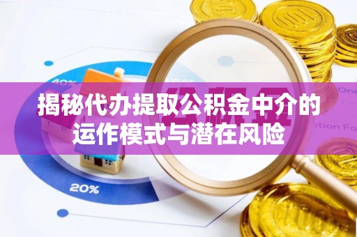 顺德揭秘代办提取公积金中介的运作模式与潜在风险