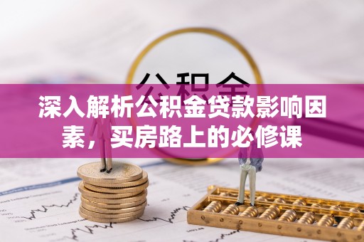 顺德深入解析公积金贷款影响因素，买房路上的必修课