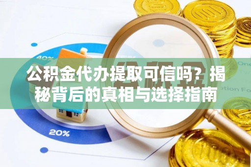 顺德公积金代办提取可信吗？揭秘背后的真相与选择指南