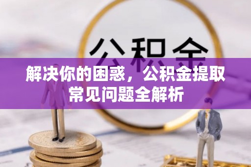 顺德解决你的困惑，公积金提取常见问题全解析
