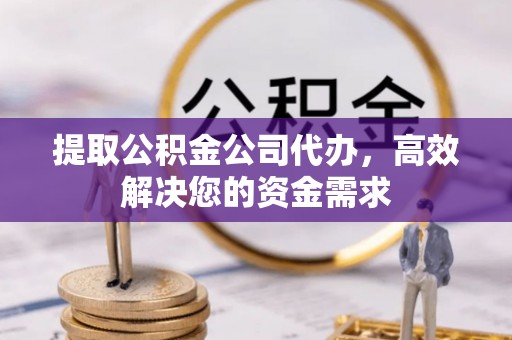 顺德提取公积金公司代办，高效解决您的资金需求