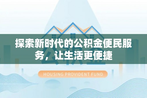顺德探索新时代的公积金便民服务，让生活更便捷