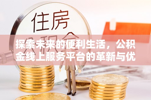 顺德探索未来的便利生活，公积金线上服务平台的革新与优势