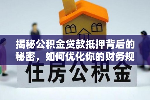 顺德揭秘公积金贷款抵押背后的秘密，如何优化你的财务规划