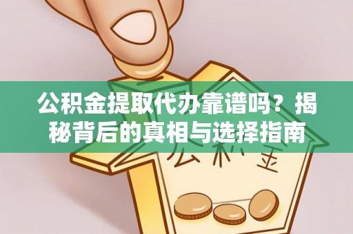 顺德公积金提取代办靠谱吗？揭秘背后的真相与选择指南