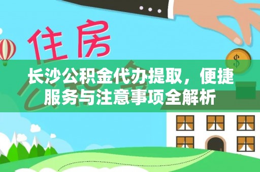 顺德长沙公积金代办提取，便捷服务与注意事项全解析