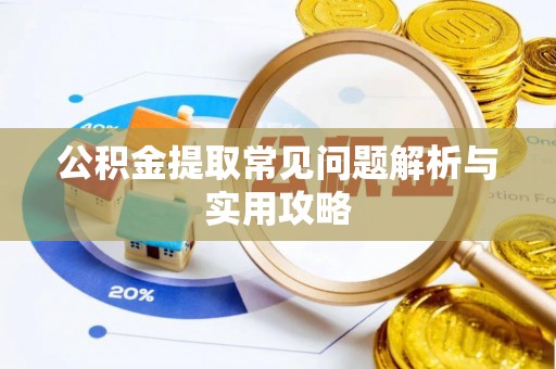 顺德公积金提取常见问题解析与实用攻略
