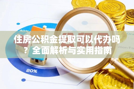 顺德住房公积金提取可以代办吗？全面解析与实用指南