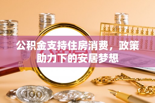 顺德公积金支持住房消费，政策助力下的安居梦想