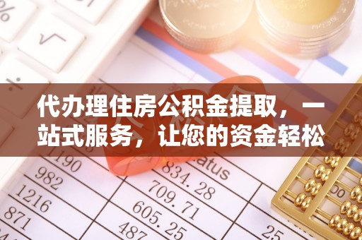 顺德代办理住房公积金提取，一站式服务，让您的资金轻松到账