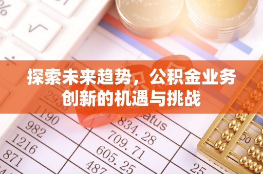 顺德探索未来趋势，公积金业务创新的机遇与挑战
