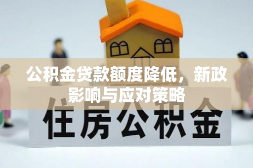 顺德公积金贷款额度降低，新政影响与应对策略