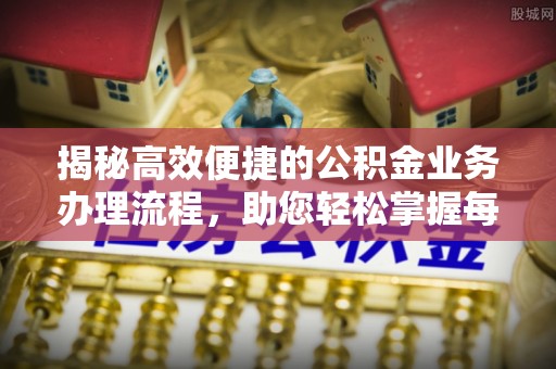 顺德揭秘高效便捷的公积金业务办理流程，助您轻松掌握每一步