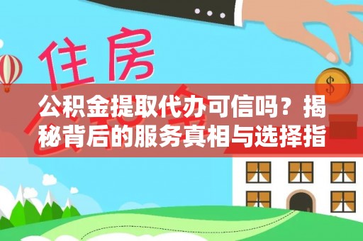 顺德公积金提取代办可信吗？揭秘背后的服务真相与选择指南