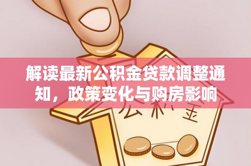 顺德解读最新公积金贷款调整通知，政策变化与购房影响