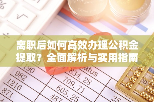 顺德离职后如何高效办理公积金提取？全面解析与实用指南
