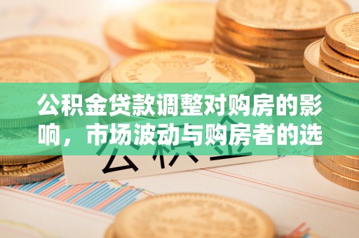 顺德公积金贷款调整对购房的影响，市场波动与购房者的选择