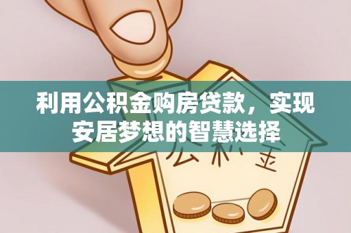 顺德利用公积金购房贷款，实现安居梦想的智慧选择