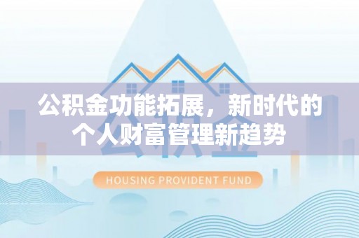 顺德公积金功能拓展，新时代的个人财富管理新趋势