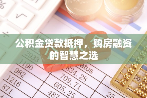 顺德公积金贷款抵押，购房融资的智慧之选