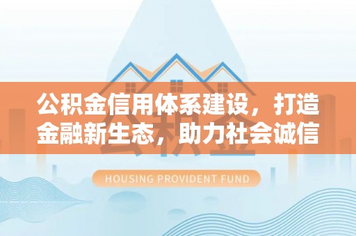 顺德公积金信用体系建设，打造金融新生态，助力社会诚信发展