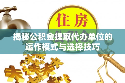 顺德揭秘公积金提取代办单位的运作模式与选择技巧