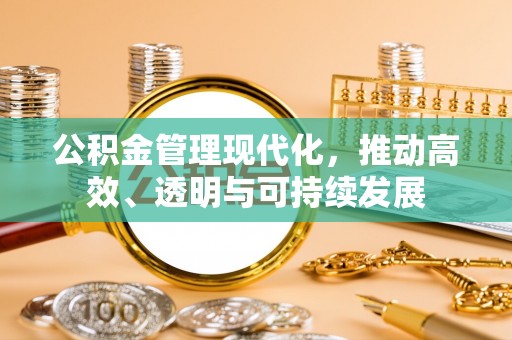 顺德公积金管理现代化，推动高效、透明与可持续发展