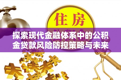 顺德探索现代金融体系中的公积金贷款风险防控策略与未来发展趋势