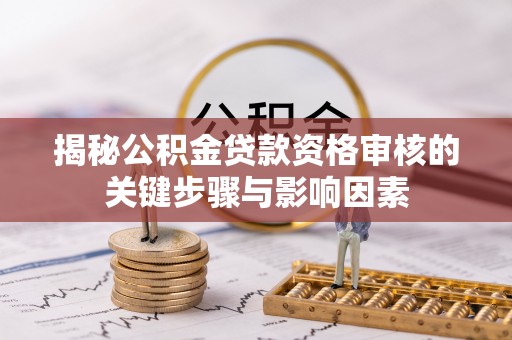 顺德揭秘公积金贷款资格审核的关键步骤与影响因素