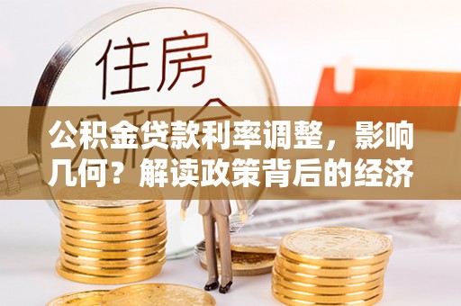 顺德公积金贷款利率调整，影响几何？解读政策背后的经济逻辑