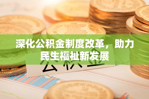顺德深化公积金制度改革，助力民生福祉新发展