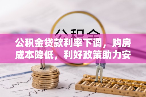 顺德公积金贷款利率下调，购房成本降低，利好政策助力安居梦想