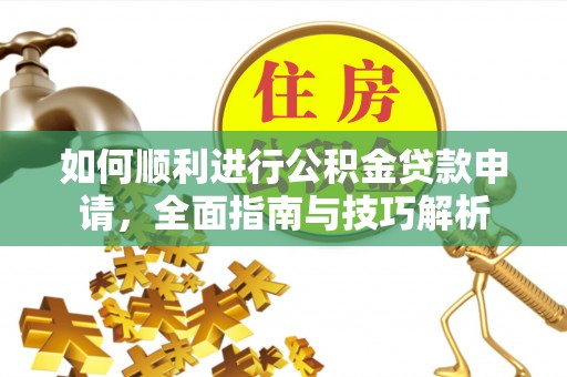 顺德如何顺利进行公积金贷款申请，全面指南与技巧解析