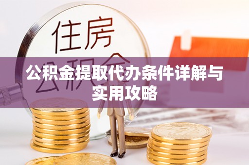 顺德公积金提取代办条件详解与实用攻略