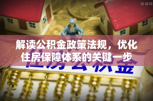 顺德解读公积金政策法规，优化住房保障体系的关键一步