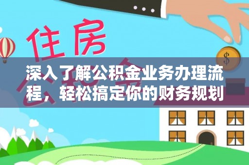 顺德深入了解公积金业务办理流程，轻松搞定你的财务规划