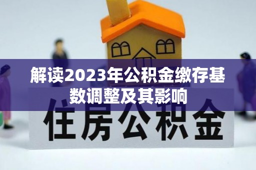 顺德解读2023年公积金缴存基数调整及其影响