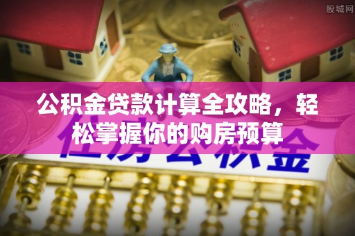 顺德公积金贷款计算全攻略，轻松掌握你的购房预算