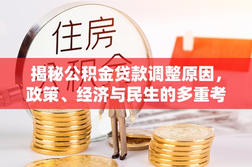 顺德揭秘公积金贷款调整原因，政策、经济与民生的多重考量