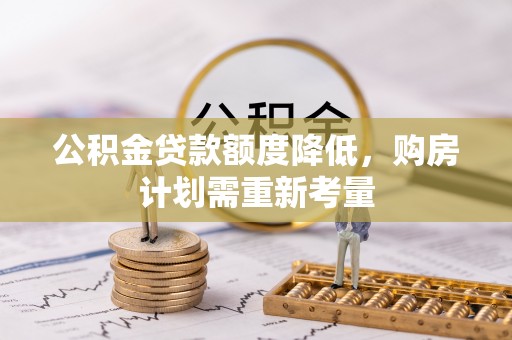 顺德公积金贷款额度降低，购房计划需重新考量