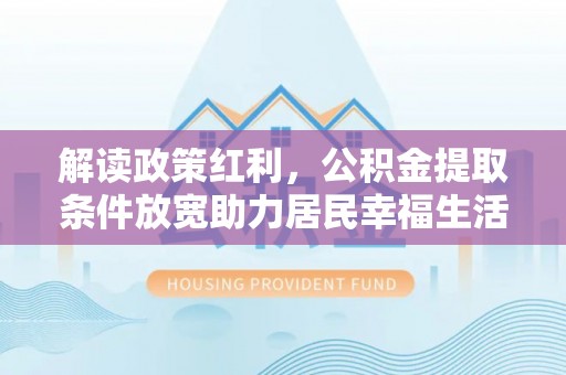 顺德解读政策红利，公积金提取条件放宽助力居民幸福生活