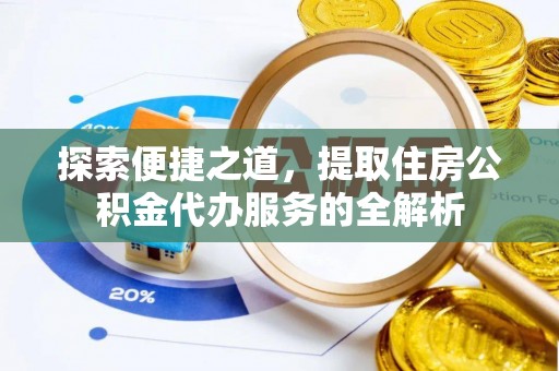顺德探索便捷之道，提取住房公积金代办服务的全解析